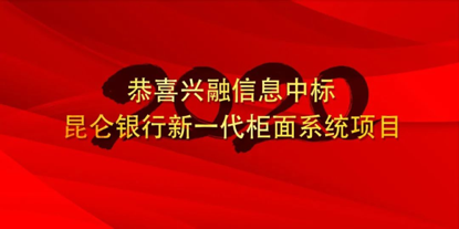 興融信息中标昆侖銀行新一代櫃面(miàn)系統項目